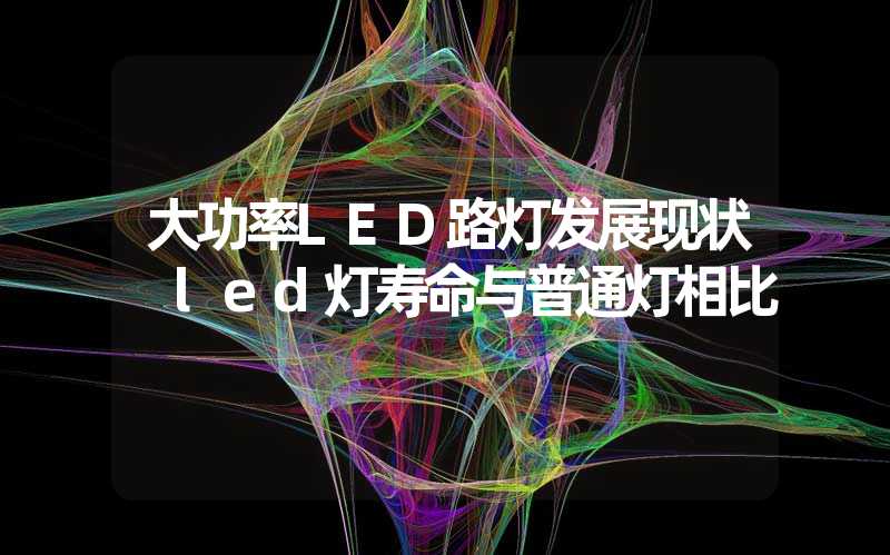 大功率LED路灯发展现状 led灯寿命与普通灯相比